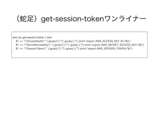 GetSessionTokenのポイント
要求した人のアクセス権限そのまま
MFA保護のAPIも利用可能
 