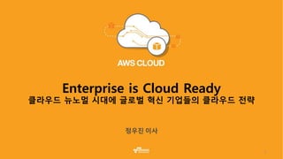 1
Enterprise is Cloud Ready
클라우드 뉴노멀 시대에 글로벌 혁신 기업들의 클라우드 전략
 