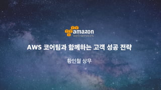 AWS 코어팀과 함께하는 고객 성공 전략
황인철 상무
 