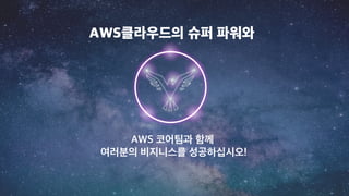 AWS 코어팀과 함께
여러분의 비지니스를 성공하십시오!
AWS클라우드의 슈퍼 파워와
 
