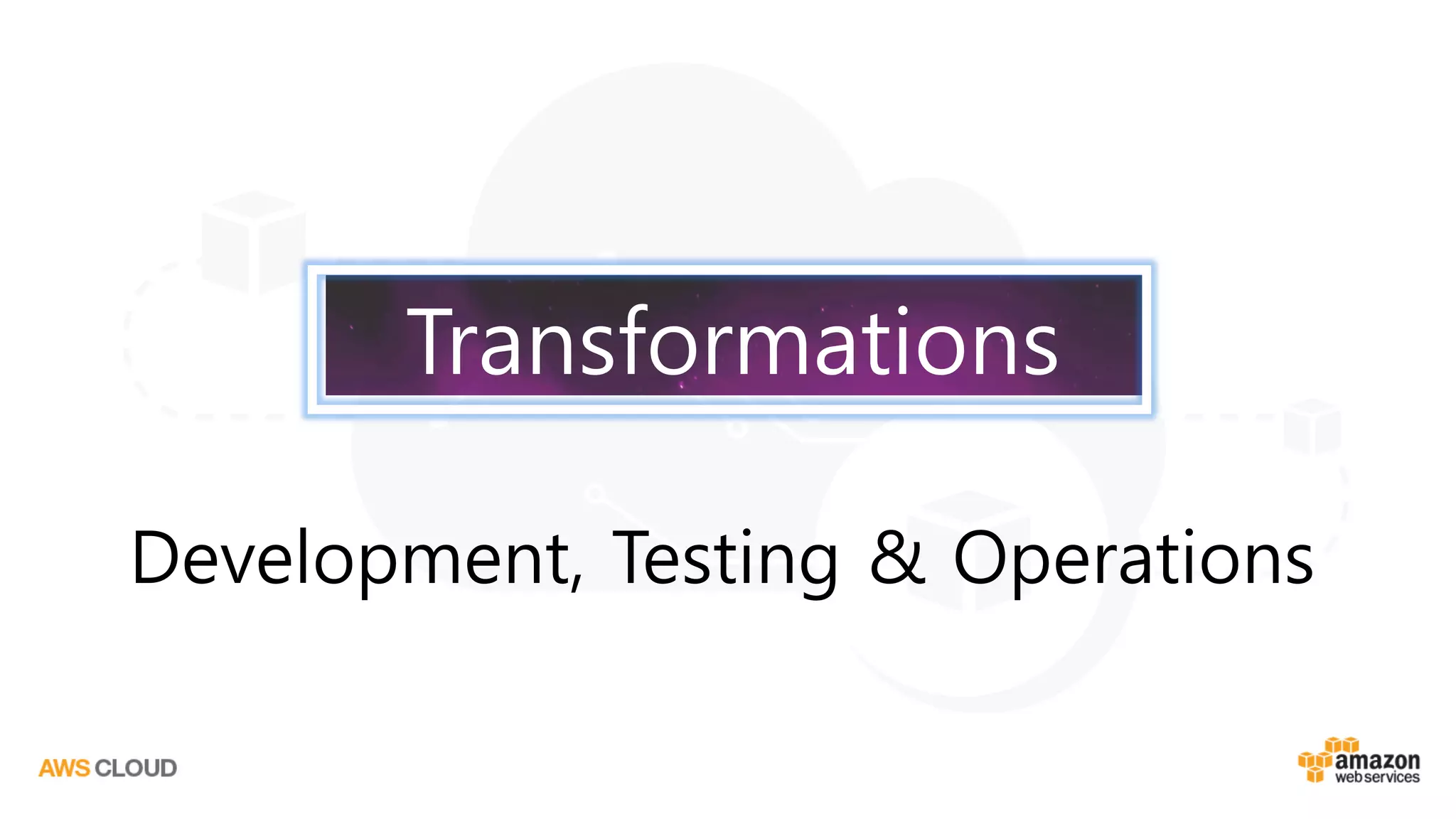 Development, Testing & Operations
Transformations
 