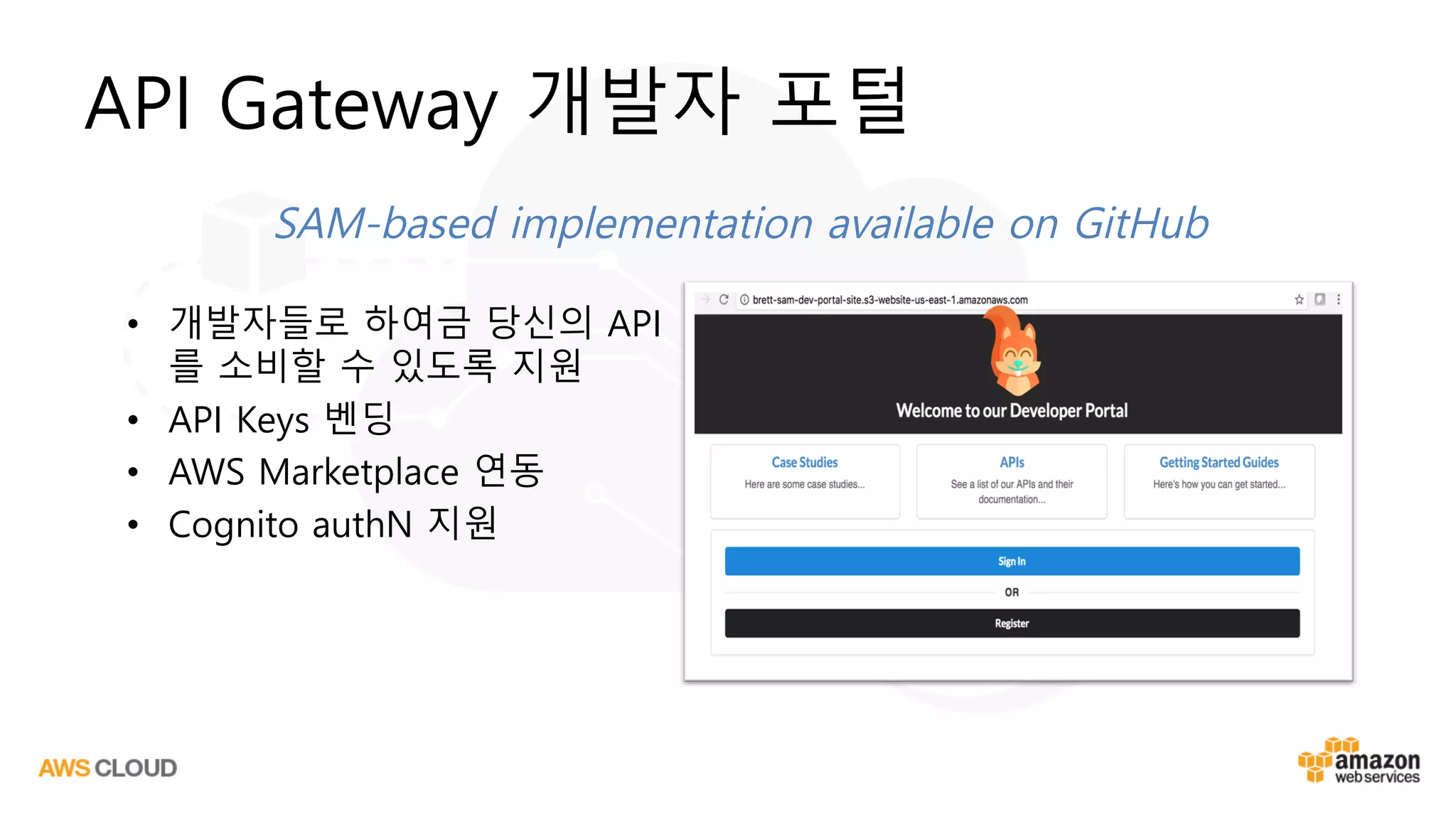 API Gateway 개발자 포털
• 개발자들로 하여금 당신의 API
를 소비할 수 있도록 지원
• API Keys 벤딩
• AWS Marketplace 연동
• Cognito authN 지원
SAM-based implementation available on GitHub
 