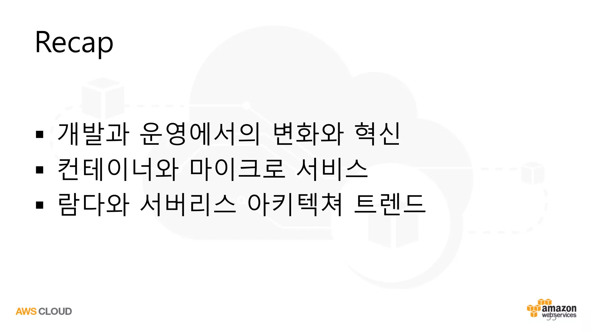 Recap
§ 개발과 운영에서의 변화와 혁신
§ 컨테이너와 마이크로 서비스
§ 람다와 서버리스 아키텍쳐 트렌드
55
 