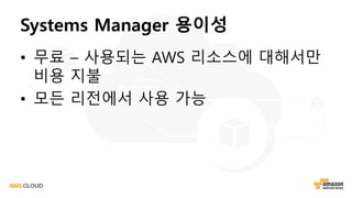 Systems Manager 용이성
• 무료 – 사용되는 AWS 리소스에 대해서만
비용 지불
• 모든 리전에서 사용 가능
 