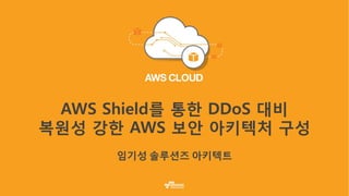 AWS Shield를 통한 DDoS 대비
복원성 강한 AWS 보안 아키텍처 구성
 