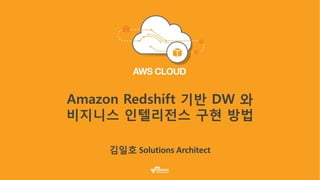 Amazon Redshift 기반 DW 와
비지니스 인텔리전스 구현 방법
 