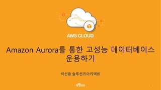 1
Amazon Aurora를 통한 고성능 데이터베이스
운용하기
 