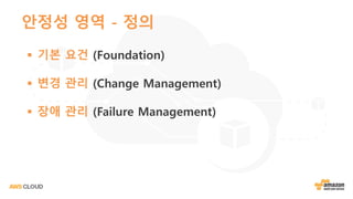 안정성 영역 - 정의
§ 기본 요건 (Foundation)
§ 변경 관리 (Change Management)
§ 장애 관리 (Failure Management)
 