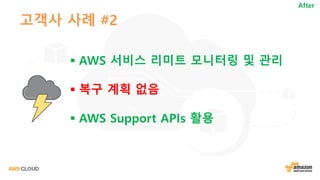 고객사 사례 #2
§ AWS 서비스 리미트 모니터링 및 관리
§ 복구 계획 없음
§ AWS Support APIs 활용
After
 