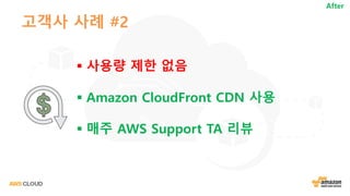 고객사 사례 #2
§ 사용량 제한 없음
§ Amazon CloudFront CDN 사용
§ 매주 AWS Support TA 리뷰
After
 