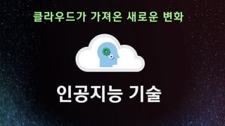 인공지능 기술
클라우드가 가져온 새로운 변화
 