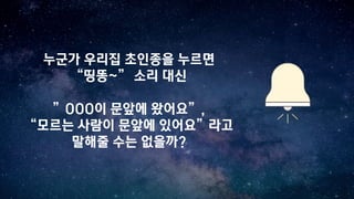 누군가 우리집 초인종을 누르면
“띵똥~” 소리 대신
”OOO이 문앞에 왔어요”,
“모르는 사람이 문앞에 있어요”라고
말해줄 수는 없을까?
 