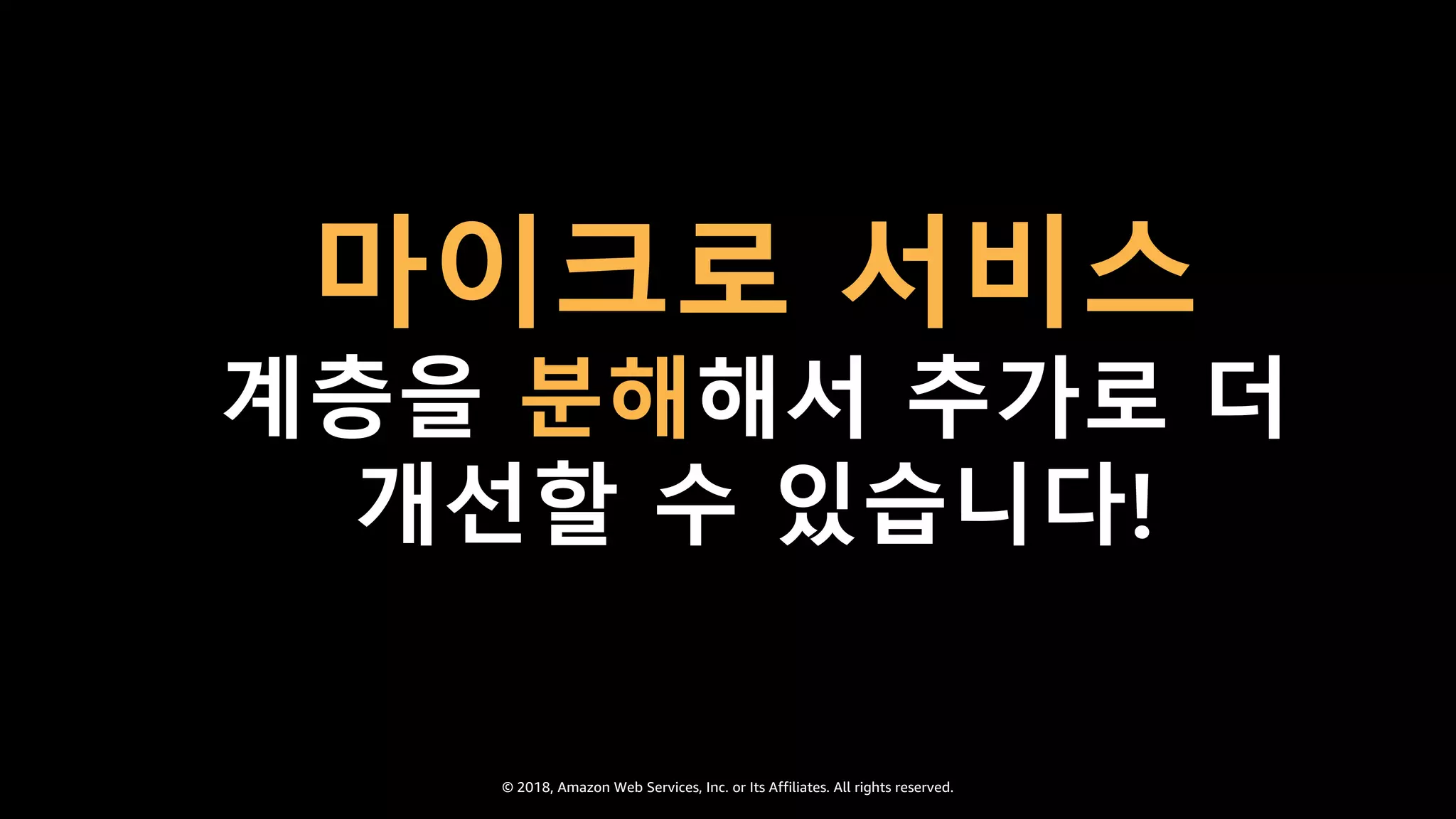 © 2018, Amazon Web Services, Inc. or Its Affiliates. All rights reserved.
마이크로 서비스
계층을 분해해서 추가로 더
개선할 수 있습니다!
 