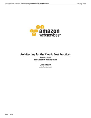 Amazon Web Services - Architecting for The Cloud: Best Practices        January 2010




                     Architecting for the Cloud: Best Practices
                                                 January 2010
                                          Last updated - January 2011

                                                   Jinesh Varia
                                                jvaria@amazon.com




Page 1 of 23
 