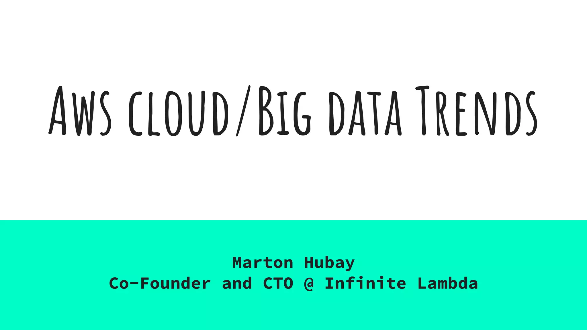 Aws cloud/Big data Trends
Marton Hubay
Co-Founder and CTO @ Infinite Lambda