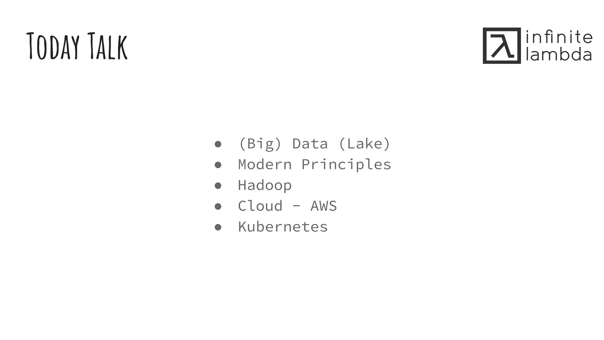 Today Talk
● (Big) Data (Lake)
● Modern Principles
● Hadoop
● Cloud - AWS
● Kubernetes