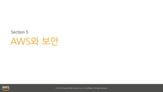 © 2018, Amazon Web Services, Inc. or its affiliates. All rights reserved.
Section 5
AWS와 보안
 