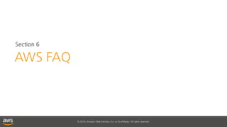 © 2018, Amazon Web Services, Inc. or its affiliates. All rights reserved.
Section 6
AWS FAQ
 