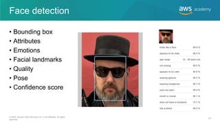 Face detection
• Bounding box
• Attributes
• Emotions
• Facial landmarks
• Quality
• Pose
• Confidence score
© 2020, Amazon Web Services, Inc. or its Affiliates. All rights
reserved.
28
 