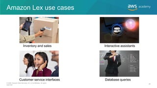 Amazon Lex use cases
Inventory and sales
Customer service interfaces
Interactive assistants
Database queries
© 2020, Amazon Web Services, Inc. or its Affiliates. All rights
reserved.
48
 