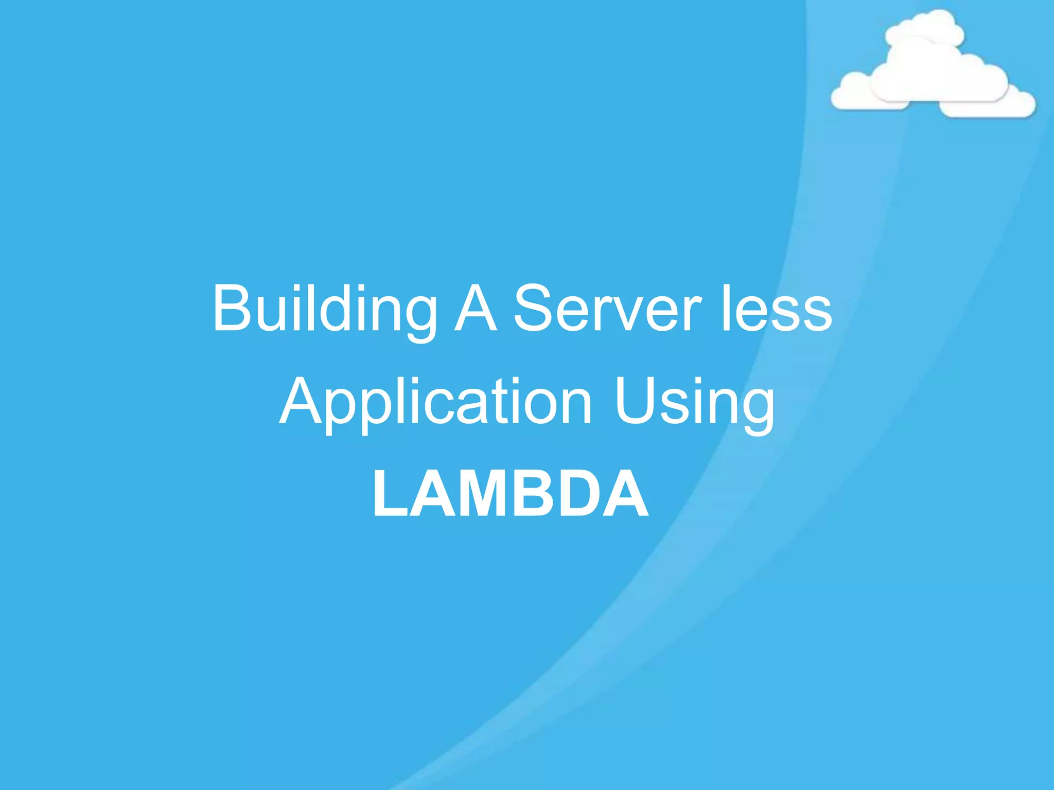 Building A Server less
Application Using
LAMBDA
 
