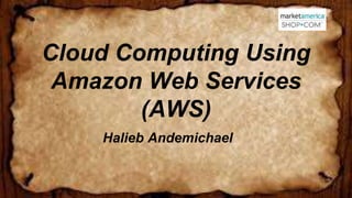 Cloud Computing Using
Amazon Web Services
(AWS)
Halieb Andemichael
1
 