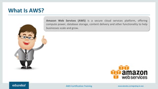 AWS Certification Training www.edureka.co/migrating-to-aws
What Is AWS?
Amazon Web Services (AWS) is a secure cloud services platform, offering
compute power, database storage, content delivery and other functionality to help
businesses scale and grow.
 