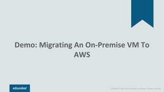 Copyright © 2018, edureka and/or its affiliates. All rights reserved.
Demo: Migrating An On-Premise VM To
AWS
 