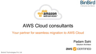 AWS Cloud consultants
Your partner for seamless migration to AWS Cloud
Binbird Technologies Pvt. Ltd
Padam Sahi
Solution Architect
 