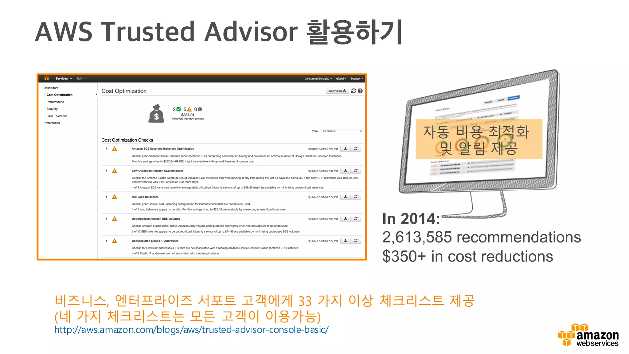 AWS Trusted Advisor 활용하기
비즈니스, 엔터프라이즈 서포트 고객에게 33 가지 이상 체크리스트 제공
(네 가지 체크리스트는 모든 고객이 이용가능)
http://aws.amazon.com/blogs/aws/trusted-advisor-console-basic/
In 2014:
2,613,585 recommendations
$350+ in cost reductions
자동 비용 최적화
및 알림 제공
 