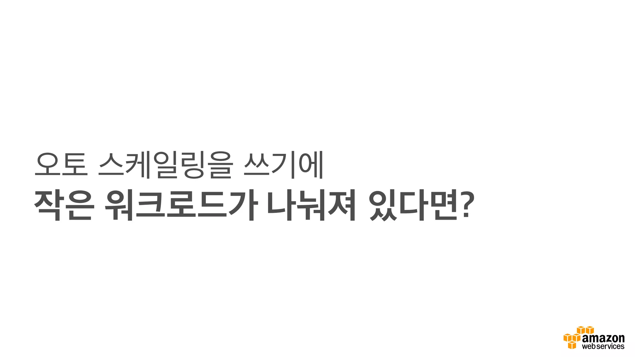 오토 스케일링을 쓰기에
작은 워크로드가 나눠져 있다면?
 