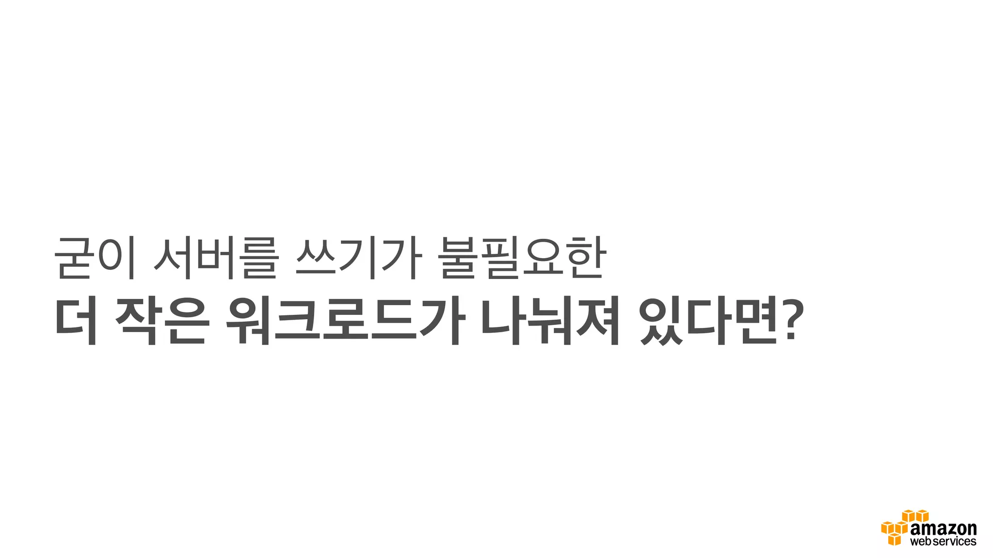 굳이 서버를 쓰기가 불필요한
더 작은 워크로드가 나눠져 있다면?
 