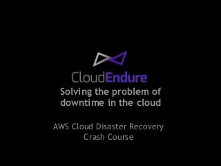 Solving the problem of 
downtime in the cloud 
AWS Cloud Disaster Recovery 
Crash Course 
 