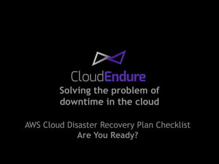 Solving the problem of
downtime in the cloud
AWS Cloud Disaster Recovery Plan Checklist
Are You Ready?
 