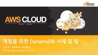 게임을 위한 DynamoDB 사례 및 팁
김일호 | Solutions Architect
박성원, Nexon Korea | 파트장
 