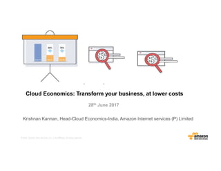 © 2016, Amazon Web Services, Inc. or its Affiliates. All rights reserved.
Krishnan Kannan, Head-Cloud Economics-India, Amazon Internet services (P) Limited
28th June 2017
Cloud Economics: Transform your business, at lower costs
 