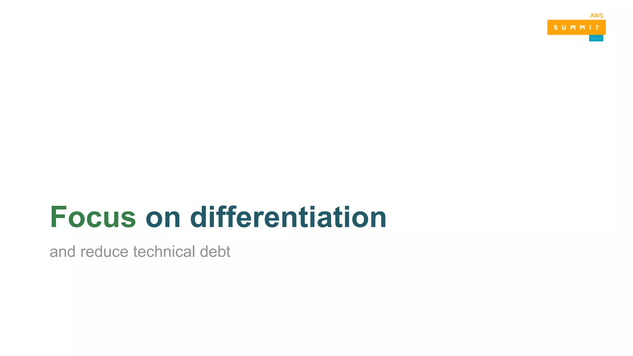 Focus on differentiation
and reduce technical debt
 