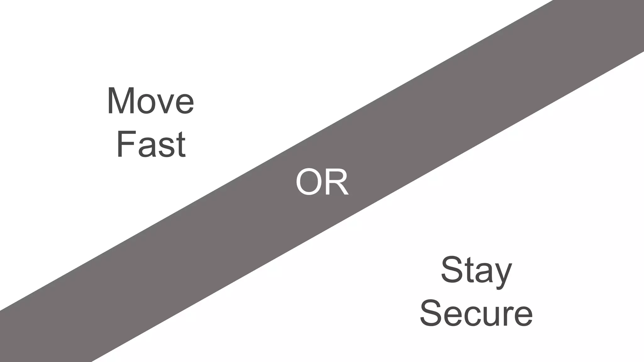 OR
Move
Fast
Stay
Secure
 