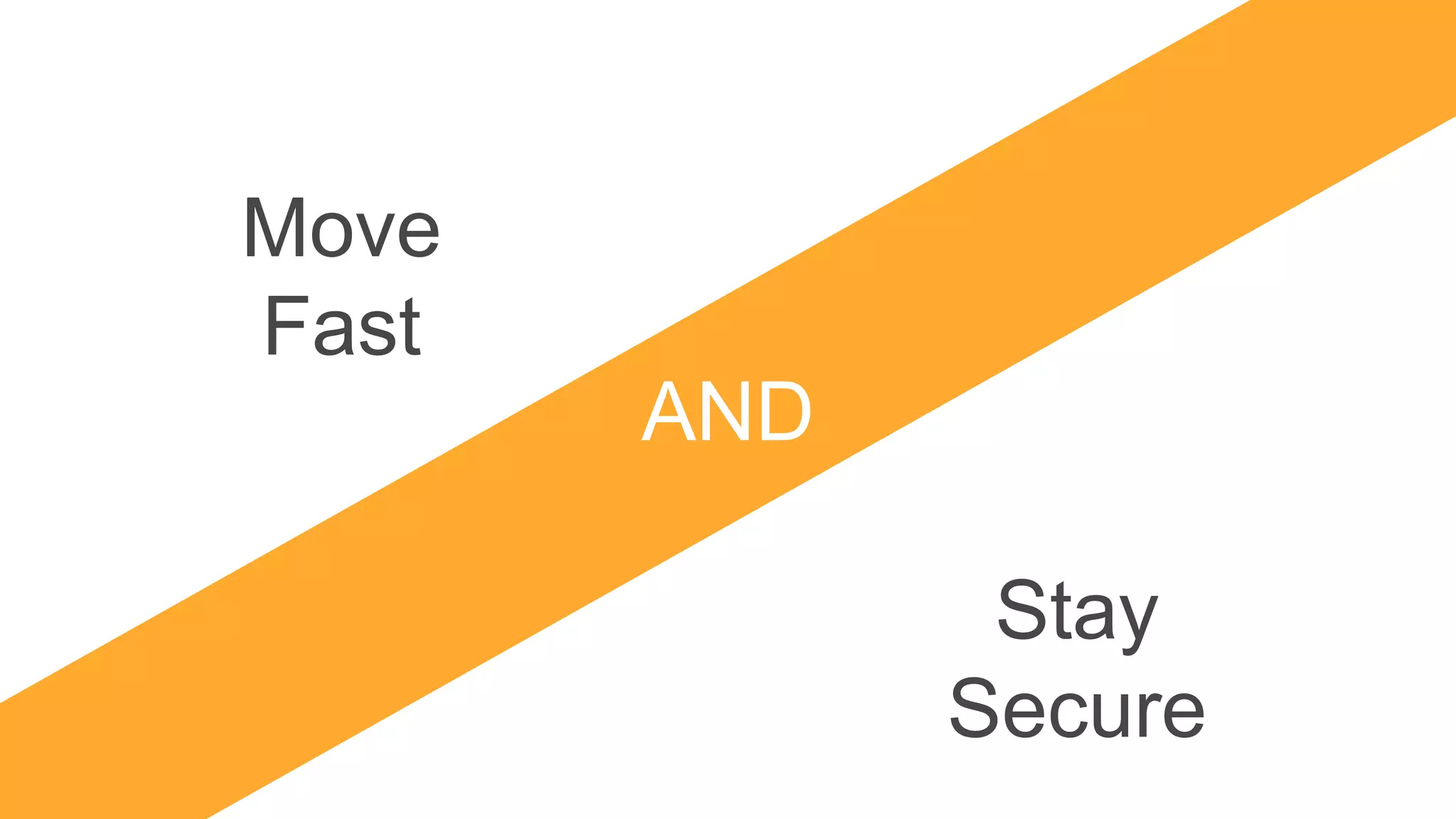 AND
Move
Fast
Stay
Secure
 