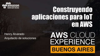 Construyendo
aplicaciones para IoT
en AWS
Henry Alvarado
Arquitecto de soluciones
 
