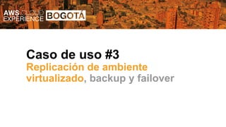 Caso de uso #3
Replicación de ambiente
virtualizado, backup y failover
 