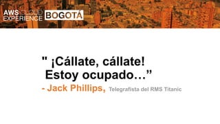 " ¡Cállate, cállate!
Estoy ocupado…”
- Jack Phillips, Telegrafista del RMS Titanic
 