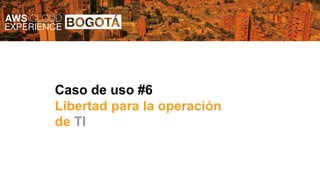 Caso de uso #6
Libertad para la operación
de TI
 