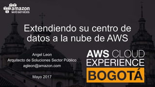 Extendiendo su centro de
datos a la nube de AWS
Angel Leon
Arquitecto de Soluciones Sector Público
agleon@amazon.com
Mayo 2017
 