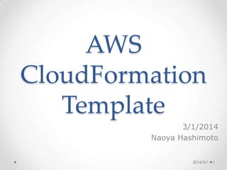 AWS CloudFormation
template with single &
redundant system
3/1/2014
Naoya Hashimoto

 