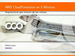 AWS CloudFormation en 5 Minutos
Arquitecturas que renacen de sus cenizas




Rafael Luque
OSOCO
 