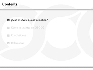Contents



   1   ¿Qu´ es AWS CloudFormation?
          e

   2   C´mo lo usamos en OSOCO
        o

   3   Conclusiones

   4   Referencias
 