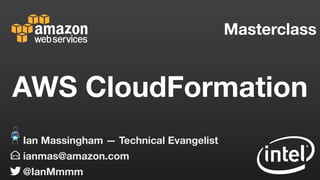 Masterclass
ianmas@amazon.com
@IanMmmm
Ian Massingham — Technical Evangelist
AWS CloudFormation
 
