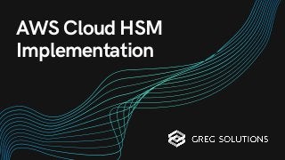 AWS Cloud HSM
Implementation
 
