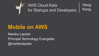 AWS Cloud Kata for Start-Ups and Developers 
Hong Kong 
Mobile on AWS 
Markku Lepistö 
Principal Technology Evangelist 
@markkulepisto  